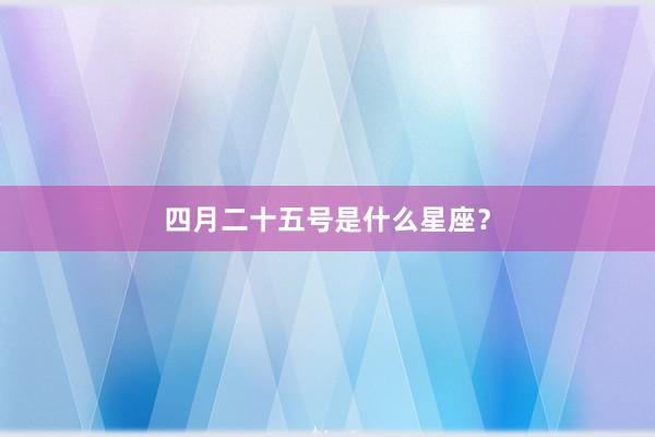 四月二十五号是什么星座？