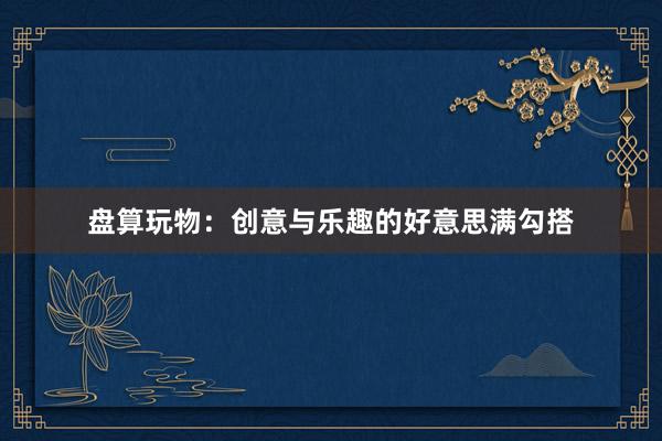 盘算玩物：创意与乐趣的好意思满勾搭