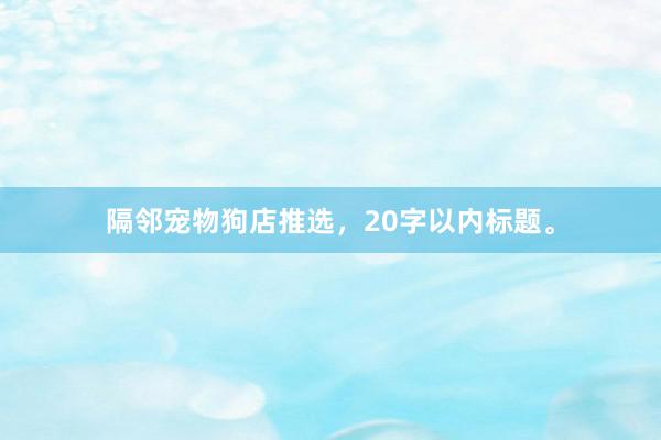 隔邻宠物狗店推选，20字以内标题。
