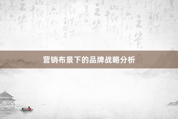 营销布景下的品牌战略分析